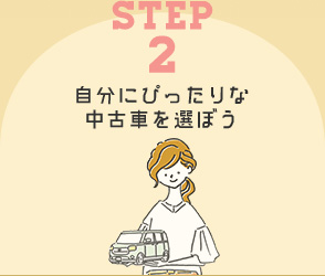 STEP2 自分にぴったりな中古車を選ぼう