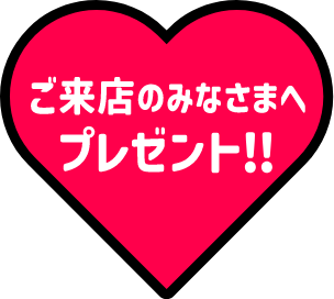 ご来店のみなさまへプレゼント!!