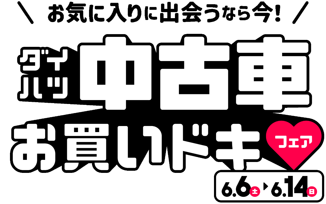 お気に⼊りに出会うなら今！ダイハツ中古⾞お買いドキフェア 6.6(土)〜6.14(日)