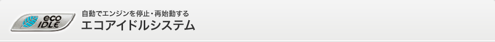 eco IDLE 自動でエンジンを停止・再始動するエコアイドルシステム