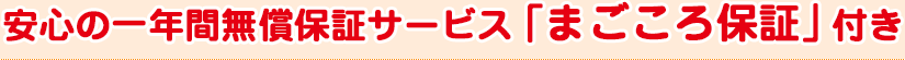 安心の一年間無償保証サービス 「まごころ保証」付き