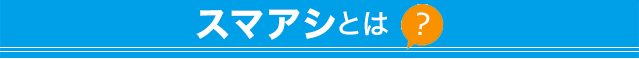 スマアシとは？