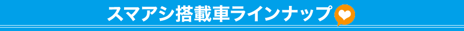 スマアシ搭載車ラインナップ