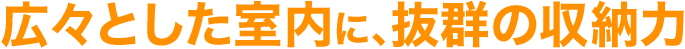 広々とした室内に、抜群の収納力