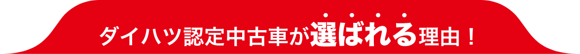 ダイハツ認定中古車が選ばれる理由！