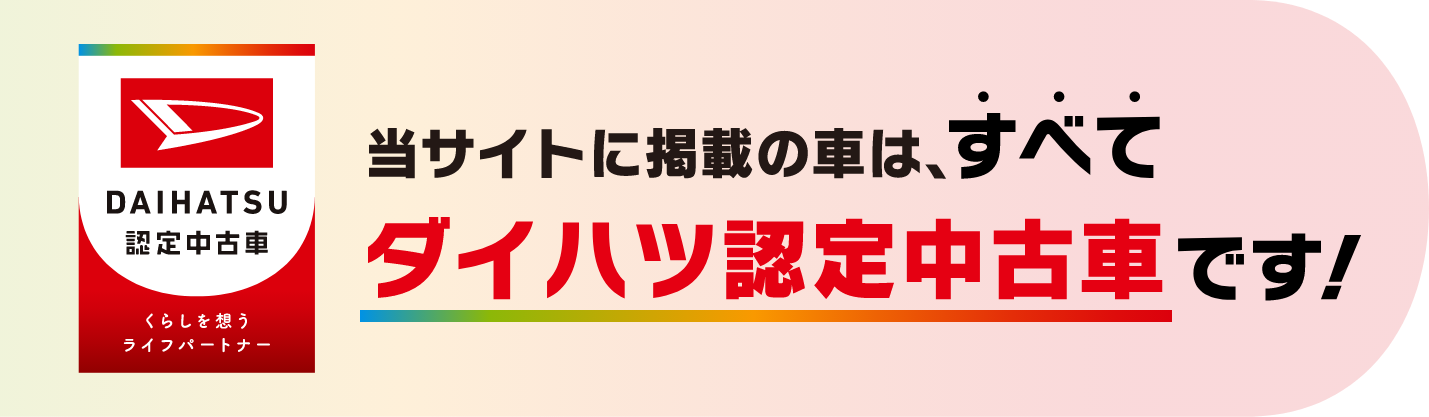 当サイトに掲載の車は、すべてダイハツ認定中古車です！