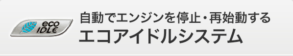 eco IDLE 自動でエンジンを停止・再始動するエコアイドルシステム