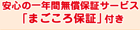 安心の一年間無償保証サービス 「まごころ保証」付き