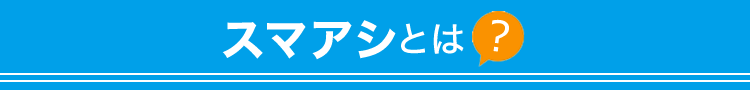 スマアシとは?