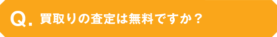 買取査定は無料ですか？