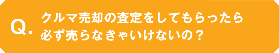 買取査定をしてもらったら必ず売らなきゃいけないの？