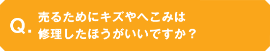 売るためにキズやへこみは修理したほうがいいですか？