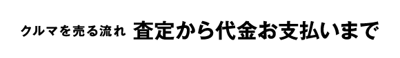 クルマを売る流れ 査定から代金お支払いまで