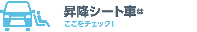 昇降シート車はここをチェック！